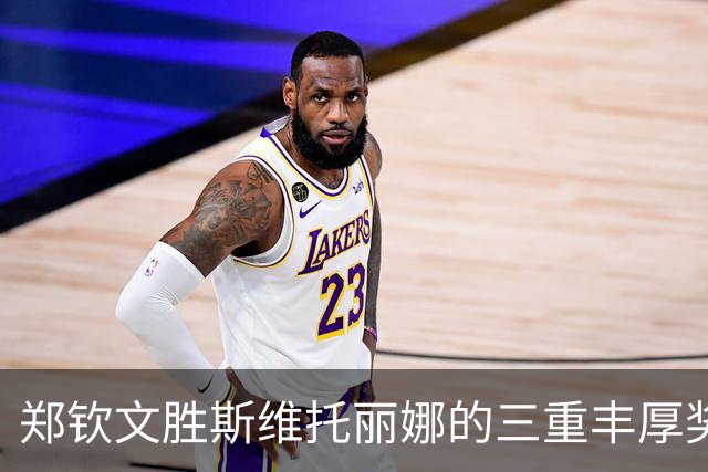 郑钦文胜斯维托丽娜的三重丰厚奖励：积累积分、奖金与历史回顾